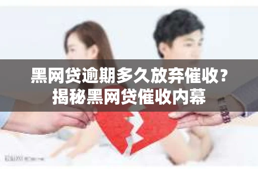 黑网贷逾期多久放弃催收？揭秘黑网贷催收内幕