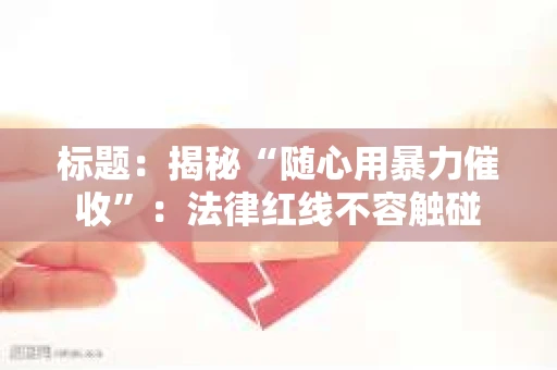 标题：揭秘“随心用暴力催收”：法律红线不容触碰