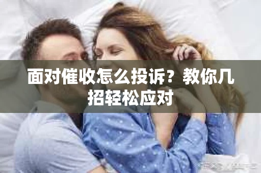 面对催收怎么投诉？教你几招轻松应对