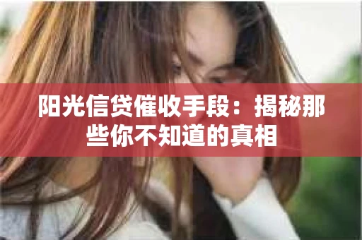 阳光信贷催收手段：揭秘那些你不知道的真相