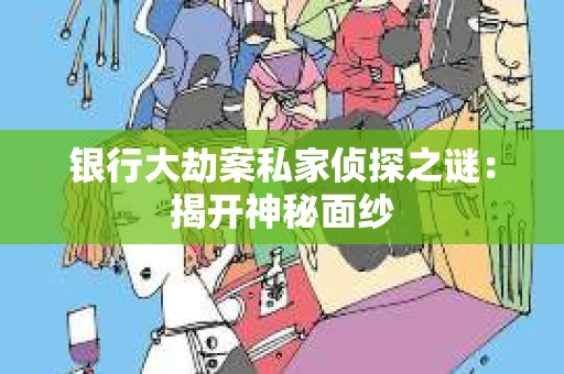 银行大劫案私家侦探之谜：揭开神秘面纱