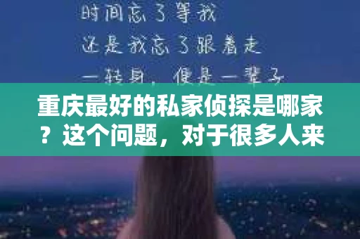 重庆最好的私家侦探是哪家？这个问题，对于很多人来说，可能是一个出于无奈的选择。在这个快节奏的社会，有些人可能因为婚姻、家庭、工作等原因，需要寻求私家侦探的帮助。那么，在重庆，哪家私家侦探是众人眼中的佼佼者呢？今天，我就来和大家聊聊这个话题。