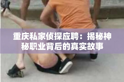 重庆私家侦探应聘：揭秘神秘职业背后的真实故事