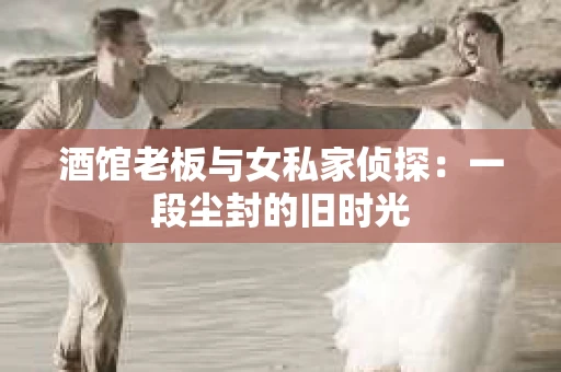 酒馆老板与女私家侦探：一段尘封的旧时光