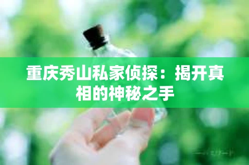 重庆秀山私家侦探：揭开真相的神秘之手