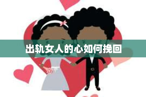出轨女人的心如何挽回