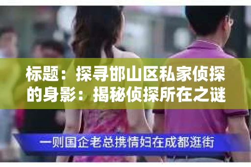 标题：探寻邯山区私家侦探的身影：揭秘侦探所在之谜
