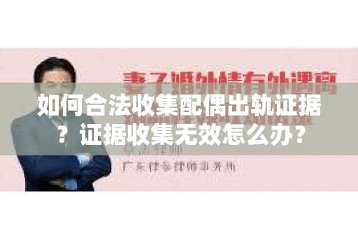 如何合法收集配偶出轨证据？证据收集无效怎么办？