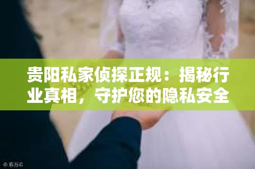 贵阳私家侦探正规：揭秘行业真相，守护您的隐私安全