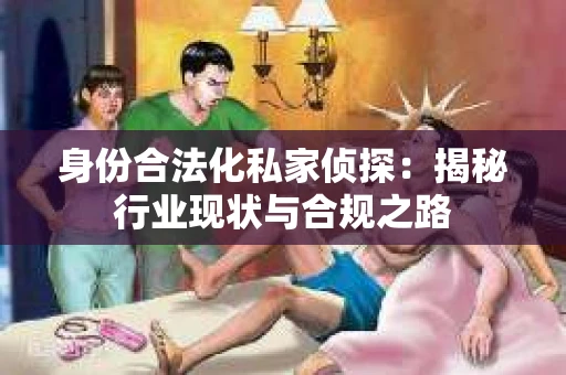 身份合法化私家侦探：揭秘行业现状与合规之路