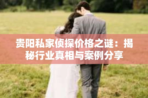 贵阳私家侦探价格之谜：揭秘行业真相与案例分享