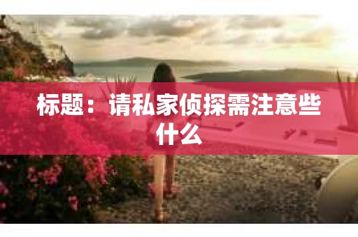 标题：请私家侦探需注意些什么