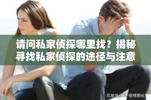 请问私家侦探哪里找？揭秘寻找私家侦探的途径与注意事项