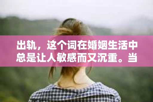 出轨，这个词在婚姻生活中总是让人敏感而又沉重。当它发生时，如何谈判挽回，如何重新建立信任，成为了许多夫妻面临的问题。今天，我们就来聊聊这个话题，希望能给那些正在经历婚姻困境的朋友们一些帮助。