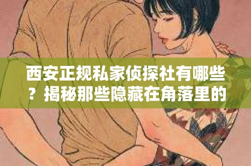 西安正规私家侦探社有哪些？揭秘那些隐藏在角落里的神秘力量