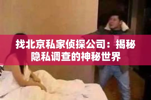 找北京私家侦探公司：揭秘隐私调查的神秘世界
