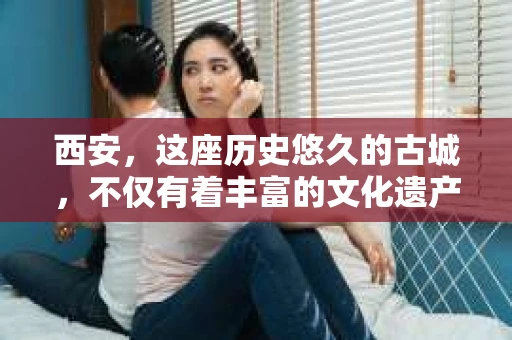 西安，这座历史悠久的古城，不仅有着丰富的文化遗产，也有着现代社会的各种需求。今天，我们就来聊聊一个比较特别的话题——西安有没有私家侦探。
