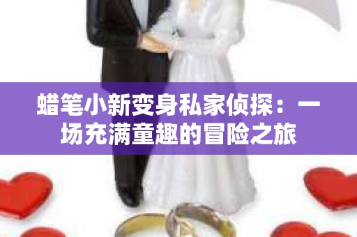 蜡笔小新变身私家侦探：一场充满童趣的冒险之旅