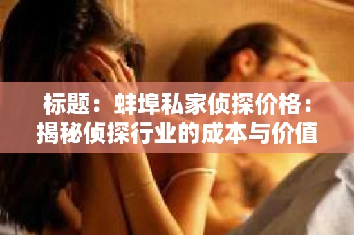 标题：蚌埠私家侦探价格：揭秘侦探行业的成本与价值