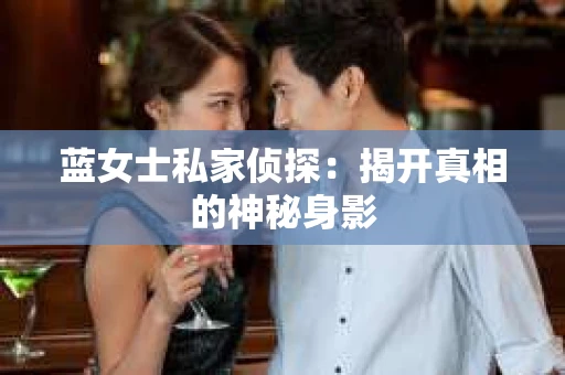 蓝女士私家侦探：揭开真相的神秘身影