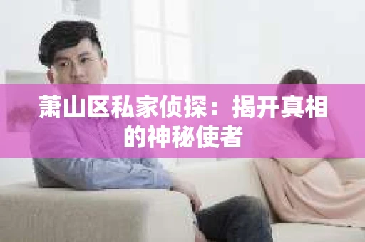 萧山区私家侦探：揭开真相的神秘使者