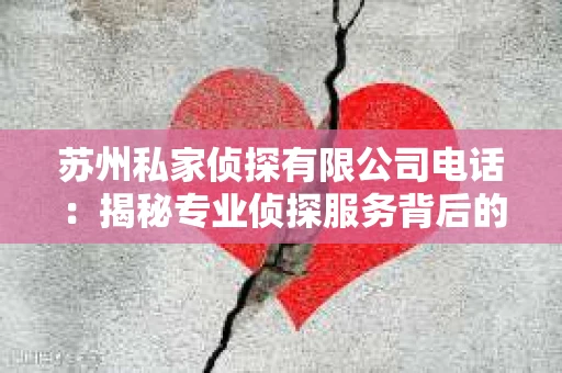 苏州私家侦探有限公司电话：揭秘专业侦探服务背后的故事