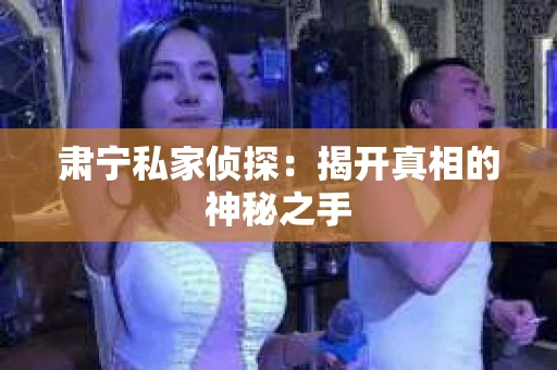 肃宁私家侦探：揭开真相的神秘之手