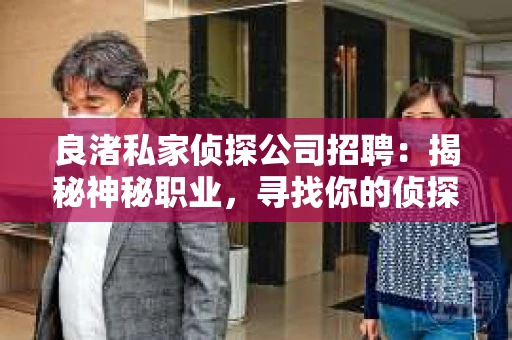 良渚私家侦探公司招聘:揭秘神秘职业,寻找你的侦探梦 良渚私家侦探公司招聘:揭秘神秘职业,寻找你的侦探梦