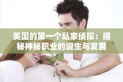 美国的第一个私家侦探：揭秘神秘职业的诞生与发展