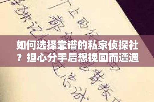 如何选择靠谱的私家侦探社？担心分手后想挽回而遭遇陷阱怎么办？