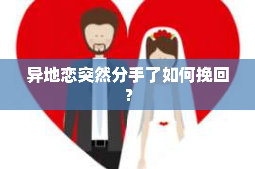 异地恋突然分手了如何挽回？