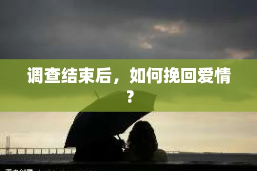 调查结束后,如何挽回爱情? 调查结束后,如何挽回爱情?