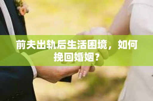 前夫出轨后生活困境，如何挽回婚姻？