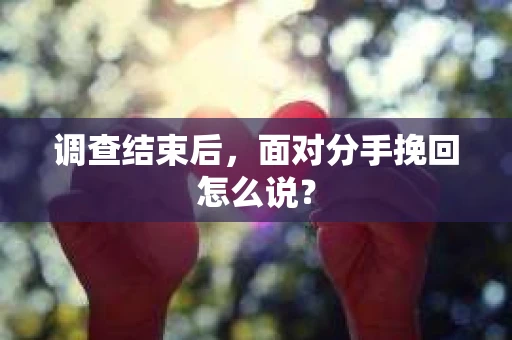 调查结束后，面对分手挽回怎么说？
