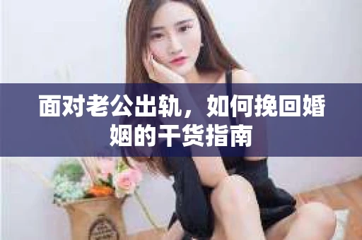 面对老公出轨，如何挽回婚姻的干货指南