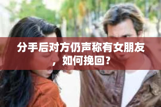 分手后对方仍声称有女朋友，如何挽回？