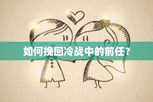 如何挽回冷战中的前任？