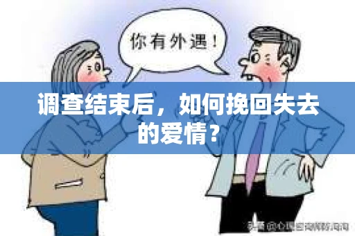 调查结束后,如何挽回失去的爱情? 调查结束后,如何挽回失去的爱情?