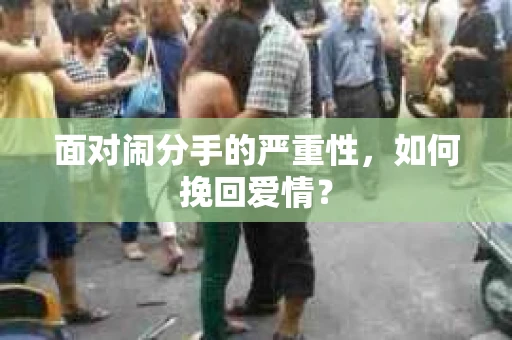 面对闹分手的严重性，如何挽回爱情？