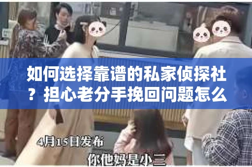 如何选择靠谱的私家侦探社?担心老分手挽回问题怎么办? 如何选择靠谱的私家侦探社?担心老分手挽回问题怎么办?