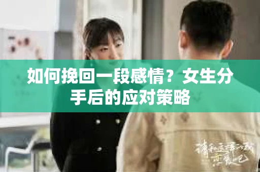 如何挽回一段感情？女生分手后的应对策略