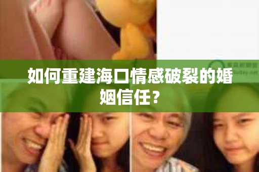 如何重建海口情感破裂的婚姻信任? 如何重建海口情感破裂的婚姻信任?