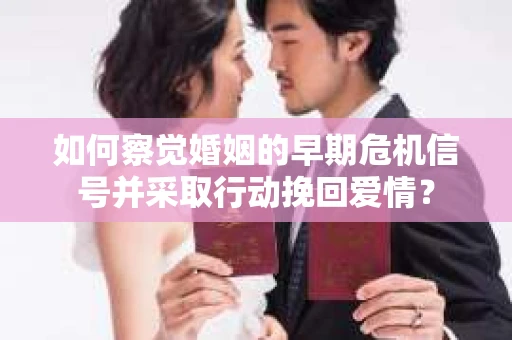 如何察觉婚姻的早期危机信号并采取行动挽回爱情? 如何察觉婚姻的早期危机信号并采取行动挽回爱情?