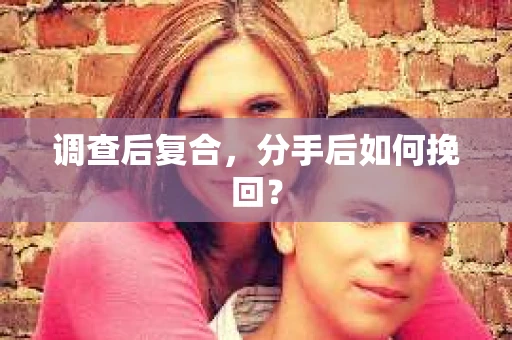 调查后复合,分手后如何挽回? 调查后复合,分手后如何挽回?
