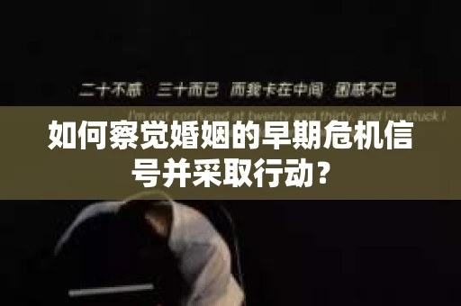 如何察觉婚姻的早期危机信号并采取行动？