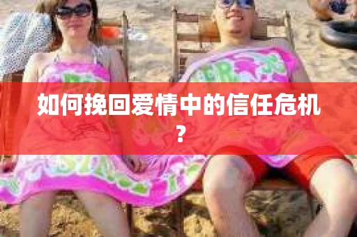 如何挽回爱情中的信任危机？