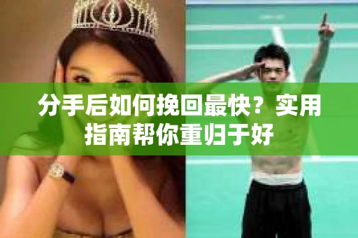 分手后如何挽回最快?实用指南帮你重归于好 分手后如何挽回最快?实用指南帮你重归于好