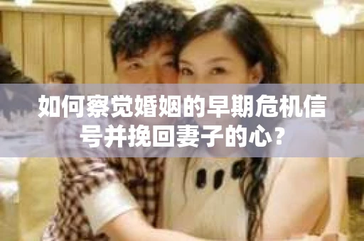 如何察觉婚姻的早期危机信号并挽回妻子的心? 如何察觉婚姻的早期危机信号并挽回妻子的心?