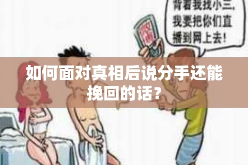 如何面对真相后说分手还能挽回的话? 如何面对真相后说分手还能挽回的话?