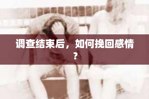 调查结束后，如何挽回感情？